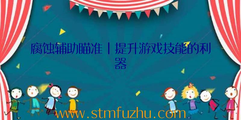 腐蚀辅助瞄准|提升游戏技能的利器